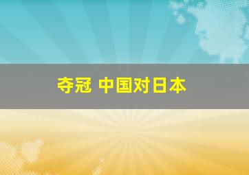 夺冠 中国对日本